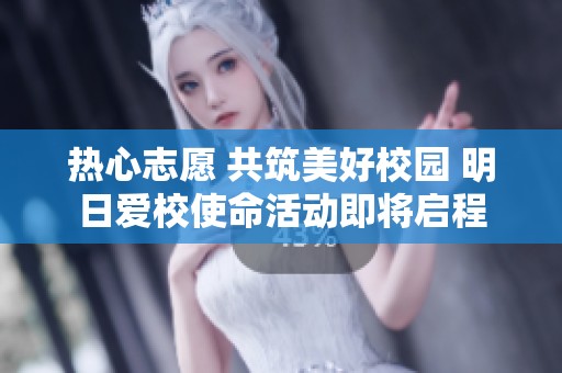 热心志愿 共筑美好校园 明日爱校使命活动即将启程