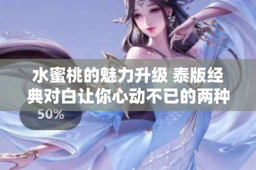 水蜜桃的魅力升级 泰版经典对白让你心动不已的两种感觉