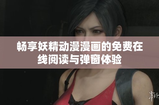 畅享妖精动漫漫画的免费在线阅读与弹窗体验