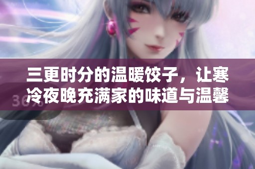 三更时分的温暖饺子，让寒冷夜晚充满家的味道与温馨