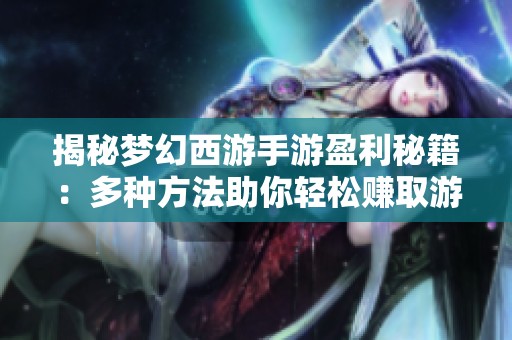 揭秘梦幻西游手游盈利秘籍：多种方法助你轻松赚取游戏财富