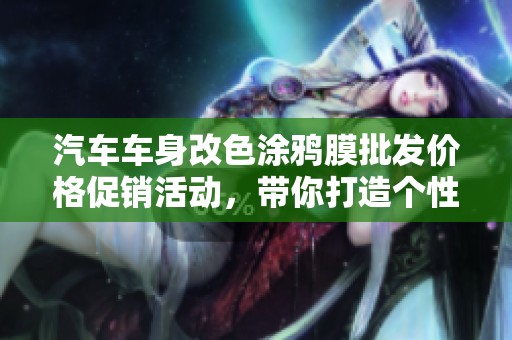 汽车车身改色涂鸦膜批发价格促销活动，带你打造个性化爱车风格