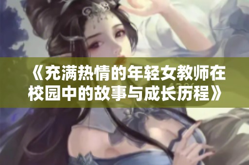 《充满热情的年轻女教师在校园中的故事与成长历程》
