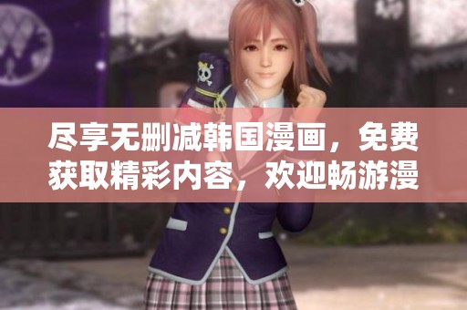 尽享无删减韩国漫画，免费获取精彩内容，欢迎畅游漫画世界！