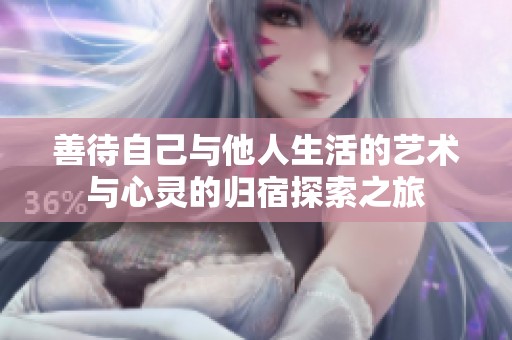 善待自己与他人生活的艺术与心灵的归宿探索之旅