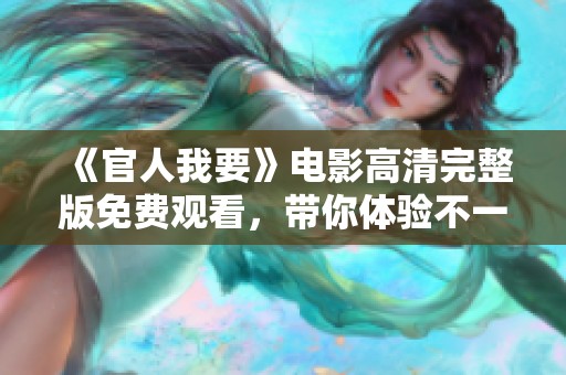 《官人我要》电影高清完整版免费观看，带你体验不一样的古风爱情故事