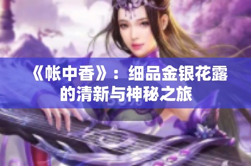 《帐中香》：细品金银花露的清新与神秘之旅