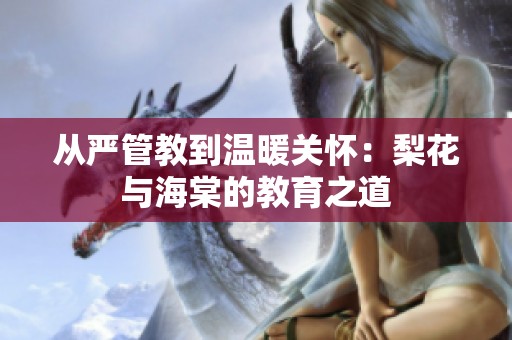 从严管教到温暖关怀：梨花与海棠的教育之道