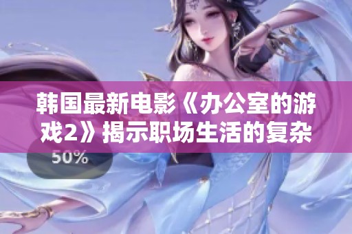韩国最新电影《办公室的游戏2》揭示职场生活的复杂与挑战，值得一看！