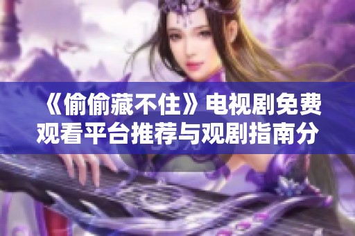 《偷偷藏不住》电视剧免费观看平台推荐与观剧指南分享