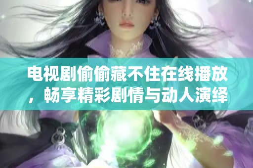 电视剧偷偷藏不住在线播放，畅享精彩剧情与动人演绎的全新体验