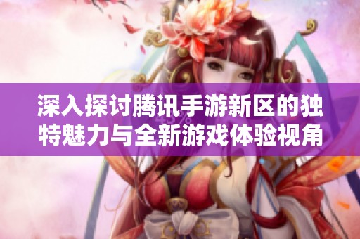 深入探讨腾讯手游新区的独特魅力与全新游戏体验视角