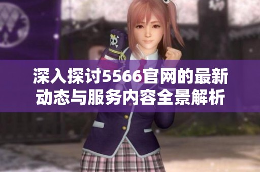深入探讨5566官网的最新动态与服务内容全景解析