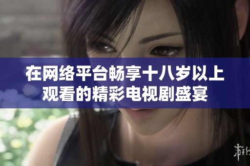 在网络平台畅享十八岁以上观看的精彩电视剧盛宴