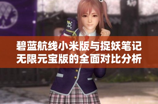 碧蓝航线小米版与捉妖笔记无限元宝版的全面对比分析