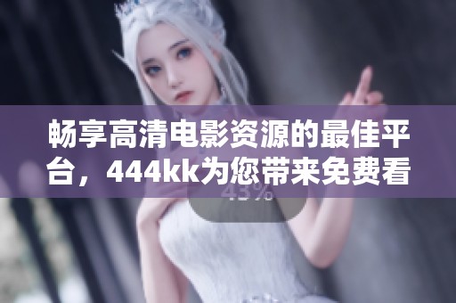 畅享高清电影资源的最佳平台，444kk为您带来免费看片新体验