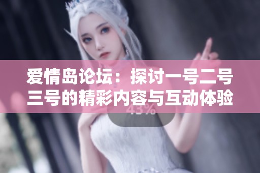 爱情岛论坛：探讨一号二号三号的精彩内容与互动体验