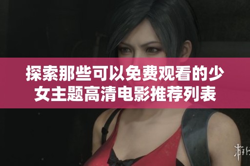 探索那些可以免费观看的少女主题高清电影推荐列表