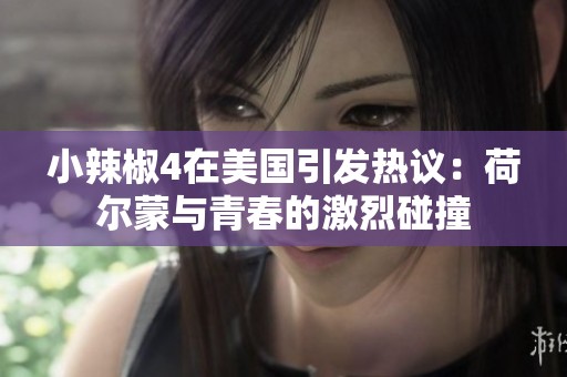 小辣椒4在美国引发热议：荷尔蒙与青春的激烈碰撞