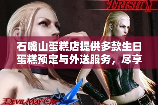 石嘴山蛋糕店提供多款生日蛋糕预定与外送服务，尽享美味庆祝时刻