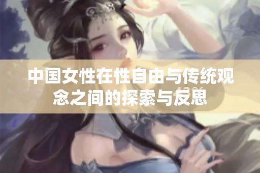 中国女性在性自由与传统观念之间的探索与反思