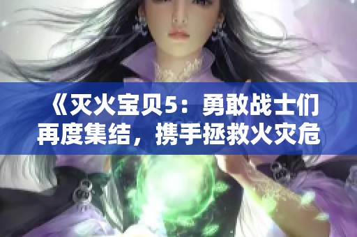 《灭火宝贝5：勇敢战士们再度集结，携手拯救火灾危机》