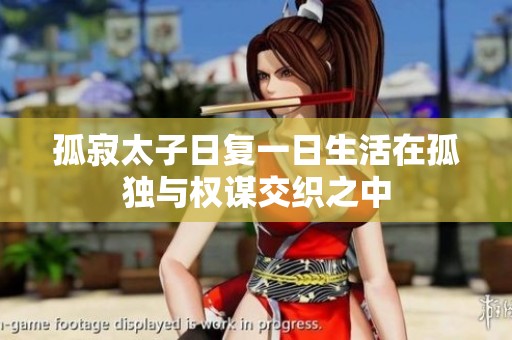 孤寂太子日复一日生活在孤独与权谋交织之中
