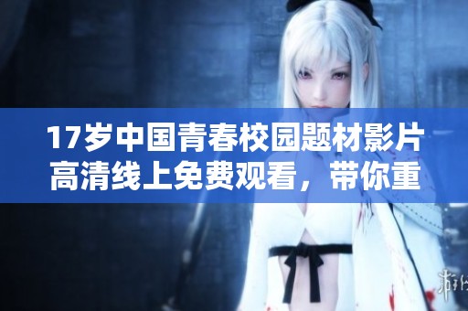 17岁中国青春校园题材影片高清线上免费观看，带你重温青涩岁月和成长故事