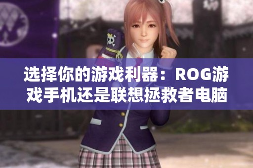 选择你的游戏利器：ROG游戏手机还是联想拯救者电脑？