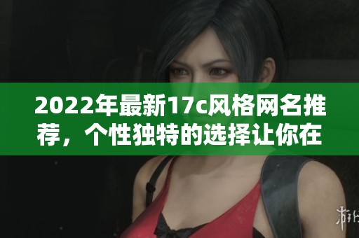 2022年最新17c风格网名推荐，个性独特的选择让你在网络中脱颖而出