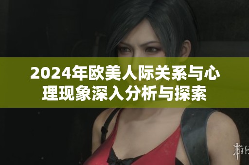 2024年欧美人际关系与心理现象深入分析与探索