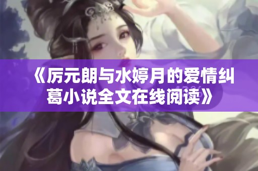 《厉元朗与水婷月的爱情纠葛小说全文在线阅读》