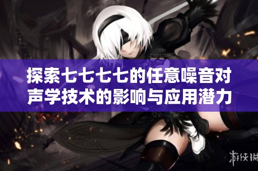 探索七七七七的任意噪音对声学技术的影响与应用潜力分析