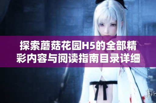 探索蘑菇花园H5的全部精彩内容与阅读指南目录详细介绍
