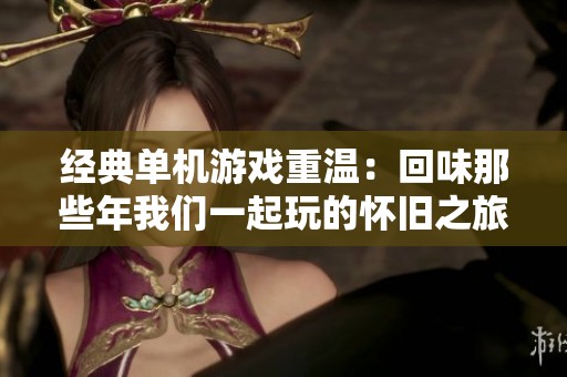 经典单机游戏重温：回味那些年我们一起玩的怀旧之旅