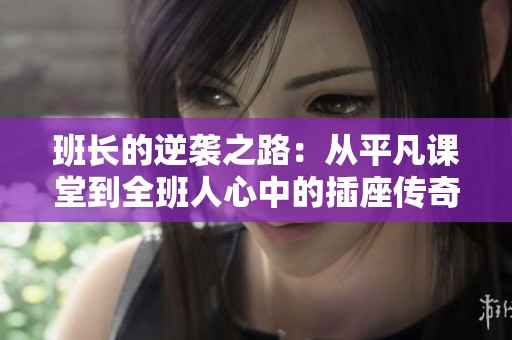 班长的逆袭之路：从平凡课堂到全班人心中的插座传奇