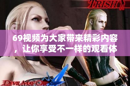 69视频为大家带来精彩内容，让你享受不一样的观看体验与创意分享