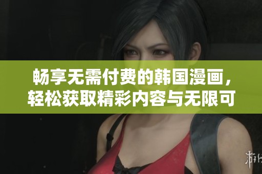 畅享无需付费的韩国漫画，轻松获取精彩内容与无限可能