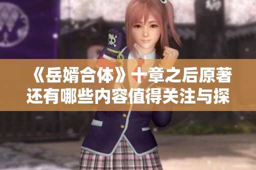 《岳婿合体》十章之后原著还有哪些内容值得关注与探讨