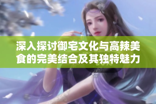 深入探讨御宅文化与高辣美食的完美结合及其独特魅力