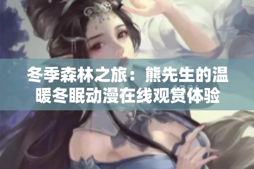 冬季森林之旅：熊先生的温暖冬眠动漫在线观赏体验