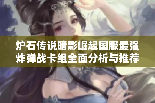 炉石传说暗影崛起国服最强炸弹战卡组全面分析与推荐