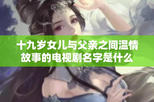 十九岁女儿与父亲之间温情故事的电视剧名字是什么