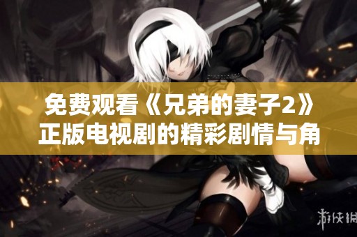 免费观看《兄弟的妻子2》正版电视剧的精彩剧情与角色分析