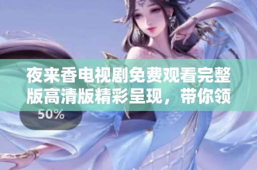 夜来香电视剧免费观看完整版高清版精彩呈现，带你领略动人故事