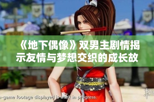 《地下偶像》双男主剧情揭示友情与梦想交织的成长故事与挑战 