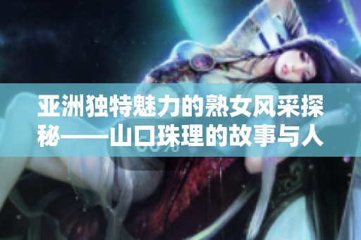 亚洲独特魅力的熟女风采探秘——山口珠理的故事与人生道路
