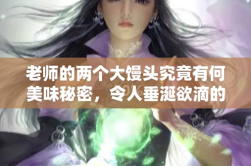 老师的两个大馒头究竟有何美味秘密，令人垂涎欲滴的原因是什么呢
