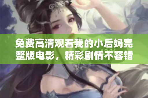 免费高清观看我的小后妈完整版电影，精彩剧情不容错过！