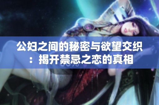 公妇之间的秘密与欲望交织：揭开禁忌之恋的真相